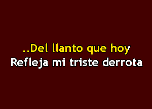 ..Del Ilanto que hoy

Refleja mi triste derrota