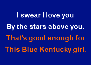 I swear I love you
By the stars above you.

That's good enough for

This Blue Kentucky girl.