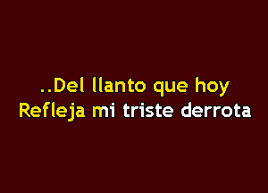 ..Del Ilanto que hoy

Refleja mi triste derrota