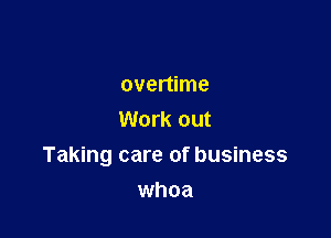 overtime

Work out
Taking care of business

whoa