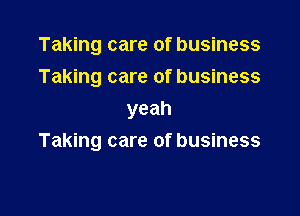 Taking care of business
Taking care of business
yeah

Taking care of business
