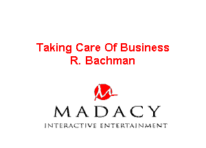Taking Care Of Business
R. Bachman

mt,
MADACY

JNTIRAL rIV!lNTII'.1.UN.MINT