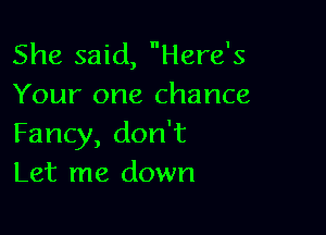 She said, Here's
Your one chance

Fancy, don't
Let me down