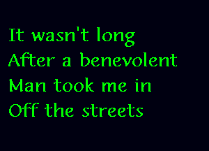 It wasn't long
After a benevolent

Man took me in
Off the streets