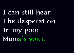 I can still hear
The desperation

In my poor
Mama's voice