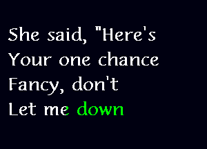 She said, Here's
Your one chance

Fancy, don't
Let me