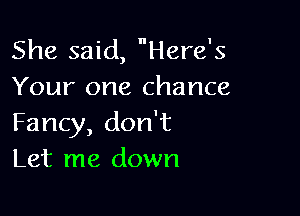 She said, Here's
Your one chance

Fancy, don't
Let me down