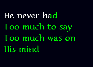 He never had
Too much to say

Too much was on
His mind