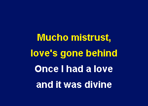 Mucho mistrust,

Iove's gone behind
Once I had a love

and it was divine