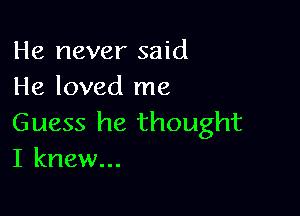 He never said
He loved me

Guess he thought
I knew...