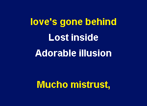 love's gone behind
Lost inside
Adorable illusion

Mucho mistrust,