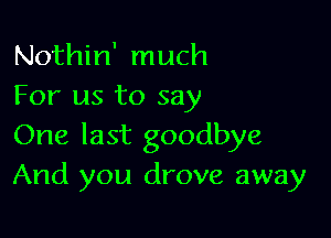 Nothin' much
For us to say

One last goodbye
And you drove away