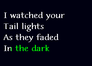 I watched your
Tail lights

As they faded
In the dark