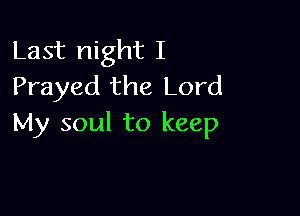 Last night I
Frayed the Lord

My soul to keep