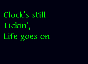 Clock's still
Tickin',

Life goes on