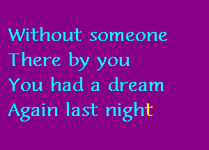 Without someone
There by you

You had a dream
Again last night