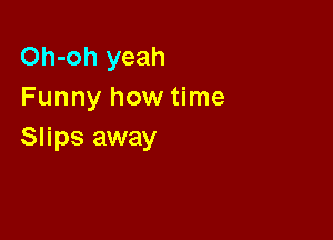 Oh-oh yeah
Funny how time

Slips away