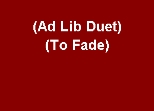 (Ad Lib Duet)
(To Fade)