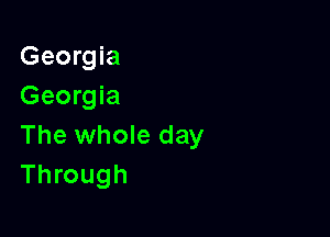 Georgia
Georgia

The whole day
Through