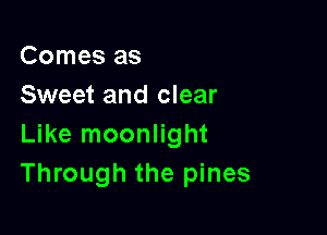 Comes as
Sweet and clear

Like moonlight
Through the pines