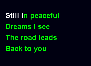 Still in peaceful
Dreams I see

The road leads
Back to you