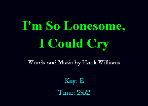 I'm So Lonesome,
I Could Cr I

Words and Music by Hank Wdlmmn

Keyi E
Tune 252