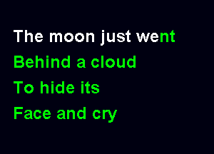 The moon just went
Behind a cloud

To hide its
Face and cry
