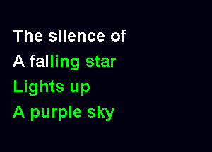 The silence of
A falling star

Lights up
A purple sky