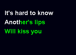 It's hard to know
Another's lips

Will kiss you