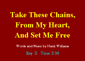 Take These Chains,
From My Heart,
And Set Me Free

WordaandMuaic by Hmk Wdlm
Key D Tune 236