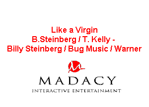 Like aVirgin
B.Steinberg IT. Kelly -
Billy Steinberg I Bug Music IWarner

IVL
MADACY

INTI RALITIVI' J'NTI'ILTAJNLH'NT