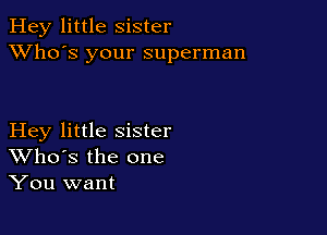 Hey little Sister
XVho's your superman

Hey little sister
Who's the one
You want