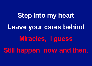 Step into my heart

Leave your cares behind