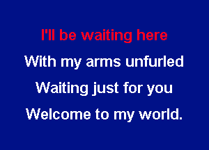 With my arms unfurled

Waiting just for you

Welcome to my world.