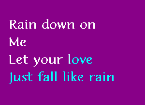 Rain down on
Me

Let your love
Just fall like rain