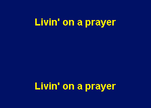 Livin' on a prayer

Livin' on a prayer