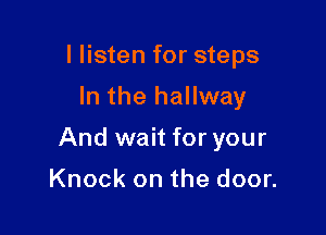 I listen for steps
In the hallway

And wait for your

Knock on the door.