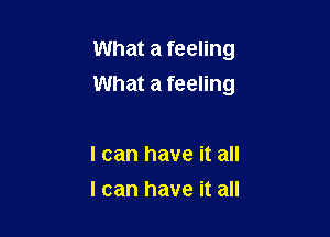 What a feeling

What a feeling

I can have it all
I can have it all