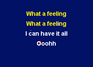 What a feeling

What a feeling

I (fan have it all
Ooohh