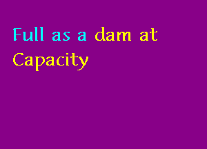 Full as a dam at
Capacity