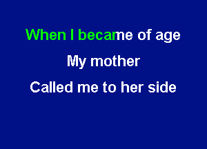 When I became of age

My mother

Called me to her side