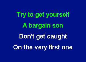 Try to get yourself
A bargain son

Don't get caught

On the very first one