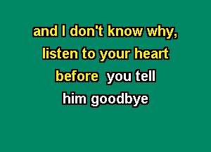 and I don't know why,
listen to your heart
before you tell

him goodbye