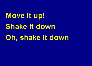 Move it up!
Shake it down

Oh, shake it down