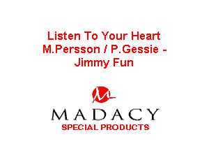 Listen To Your Heart
M.Persson I P.Gessie -
Jimmy Fun

(3-,
MADACY

SPECIAL PRODUCTS
