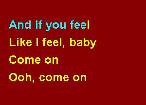 And if you feel
Like I feel, baby

Comeon
Ooh, come on