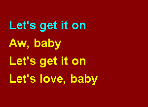 Let's get it on
Aw, baby

Let's get it on
Let's love, baby