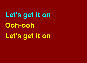 Let's get it on
Ooh-ooh

Let's get it on