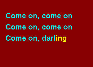 Come on, come on
Come on, come on

Come on, darling