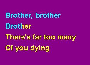 Brother, brother
Brother

There's far too many
Of you dying